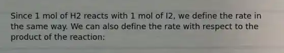 Since 1 mol of H2 reacts with 1 mol of I2, we define the rate in the same way. We can also define the rate with respect to the product of the reaction: