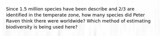 Since 1.5 million species have been describe and 2/3 are identified in the temperate zone, how many species did Peter Raven think there were worldwide? Which method of estimating biodiversity is being used here?