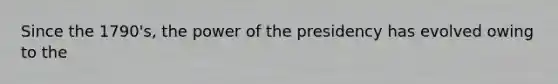 Since the 1790's, the power of the presidency has evolved owing to the