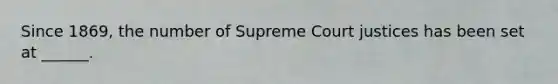 Since 1869, the number of Supreme Court justices has been set at ______.