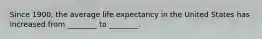 Since 1900, the average life expectancy in the United States has increased from ________ to ________.