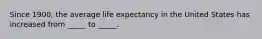 Since 1900, the average life expectancy in the United States has increased from _____ to _____.