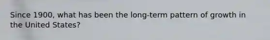 Since 1900, what has been the long-term pattern of growth in the United States?