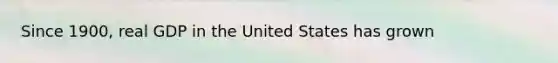 Since 1900, real GDP in the United States has grown