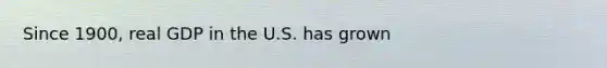 Since​ 1900, real GDP in the U.S. has grown