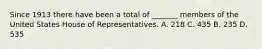 Since 1913 there have been a total of _______ members of the United States House of Representatives. A. 218 C. 435 B. 235 D. 535