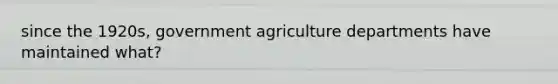 since the 1920s, government agriculture departments have maintained what?