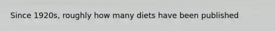 Since 1920s, roughly how many diets have been published