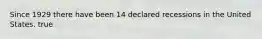 Since 1929 there have been 14 declared recessions in the United States. true