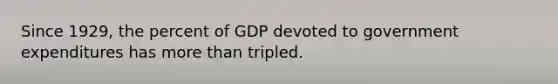 Since 1929, the percent of GDP devoted to government expenditures has <a href='https://www.questionai.com/knowledge/keWHlEPx42-more-than' class='anchor-knowledge'>more than</a> tripled.