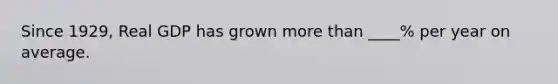 Since 1929, Real GDP has grown more than ____% per year on average.