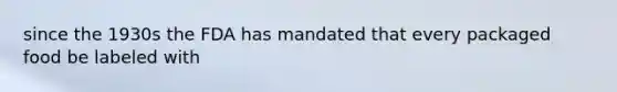since the 1930s the FDA has mandated that every packaged food be labeled with