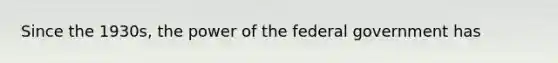 Since the 1930s, the power of the federal government has