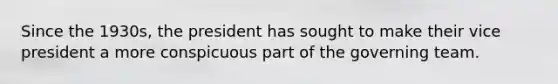 Since the 1930s, the president has sought to make their vice president a more conspicuous part of the governing team.