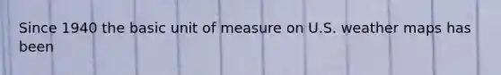 Since 1940 the basic unit of measure on U.S. weather maps has been