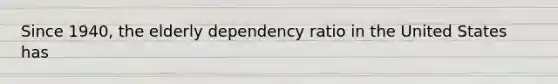 Since 1940, the elderly dependency ratio in the United States has