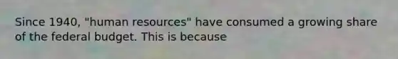 Since 1940, "human resources" have consumed a growing share of the federal budget. This is because