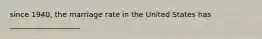 since 1940, the marriage rate in the United States has ___________________