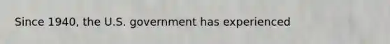 Since 1940, the U.S. government has experienced