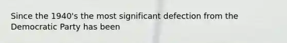 Since the 1940's the most significant defection from the Democratic Party has been