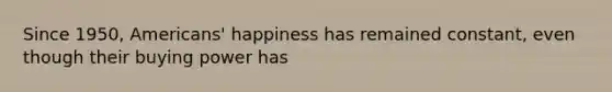 Since 1950, Americans' happiness has remained constant, even though their buying power has