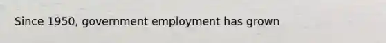 Since 1950, government employment has grown