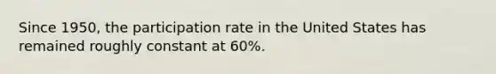 Since 1950, the participation rate in the United States has remained roughly constant at 60%.