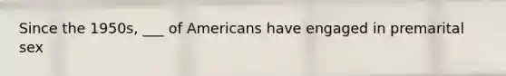 Since the 1950s, ___ of Americans have engaged in premarital sex