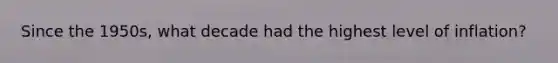 Since the 1950s, what decade had the highest level of inflation?