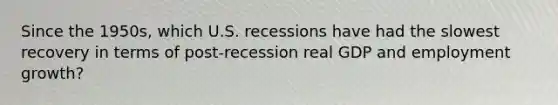 Since the 1950s, which U.S. recessions have had the slowest recovery in terms of post-recession real GDP and employment growth?