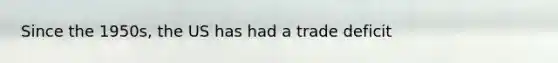 Since the 1950s, the US has had a trade deficit