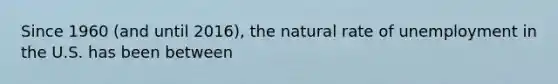 Since 1960 (and until 2016), the natural rate of unemployment in the U.S. has been between