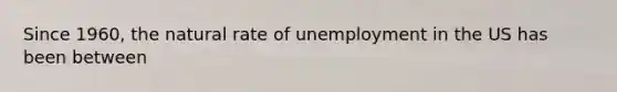 Since 1960, the natural rate of unemployment in the US has been between