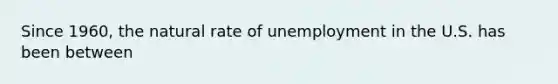 Since 1960, the natural rate of unemployment in the U.S. has been between