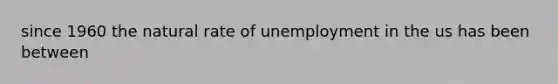 since 1960 the natural rate of unemployment in the us has been between