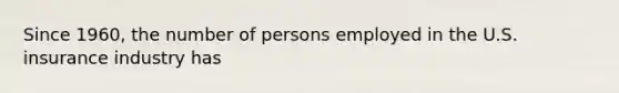 Since 1960, the number of persons employed in the U.S. insurance industry has