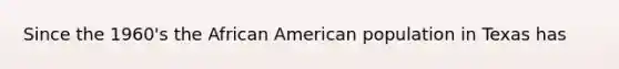 Since the 1960's the African American population in Texas has