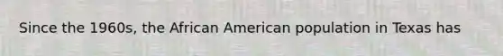 Since the 1960s, the African American population in Texas has