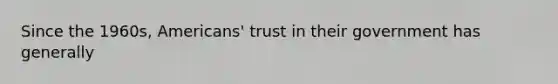 Since the 1960s, Americans' trust in their government has generally