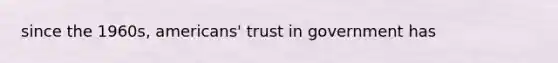 since the 1960s, americans' trust in government has