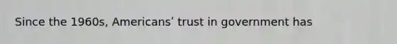 Since the 1960s, Americansʹ trust in government has