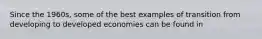 Since the 1960s, some of the best examples of transition from developing to developed economies can be found in