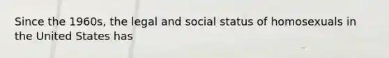 Since the 1960s, the legal and social status of homosexuals in the United States has