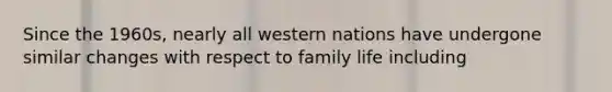 Since the 1960s, nearly all western nations have undergone similar changes with respect to family life including