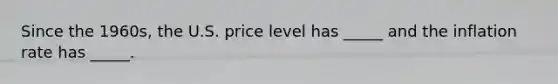 Since the 1960s, the U.S. price level has _____ and the inflation rate has _____.