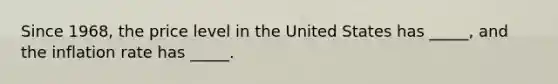 Since 1968, the price level in the United States has _____, and the inflation rate has _____.
