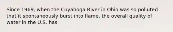 Since 1969, when the Cuyahoga River in Ohio was so polluted that it spontaneously burst into flame, the overall quality of water in the U.S. has