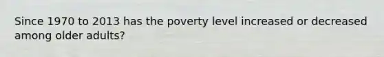 Since 1970 to 2013 has the poverty level increased or decreased among older adults?