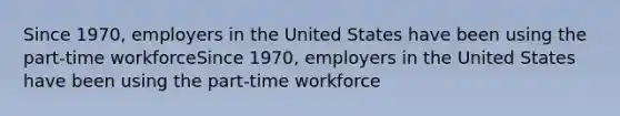 Since 1970, employers in the United States have been using the part-time workforceSince 1970, employers in the United States have been using the part-time workforce