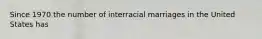 Since 1970 the number of interracial marriages in the United States has